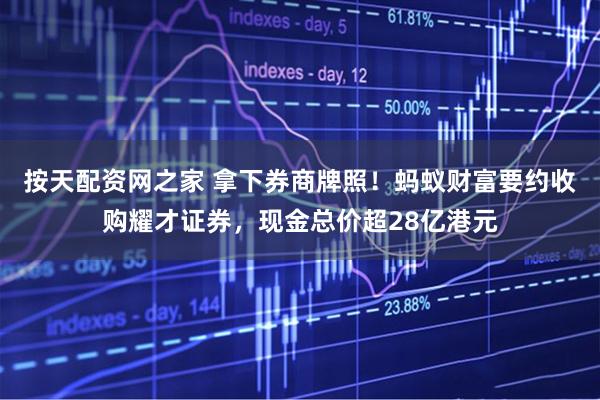 按天配资网之家 拿下券商牌照！蚂蚁财富要约收购耀才证券，现金总价超28亿港元