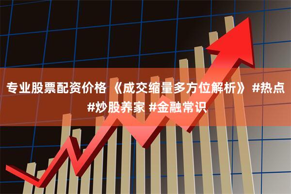 专业股票配资价格 《成交缩量多方位解析》 #热点 #炒股养家 #金融常识
