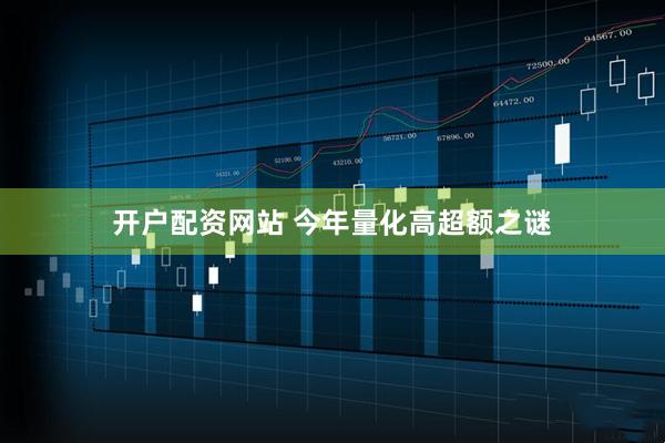开户配资网站 今年量化高超额之谜