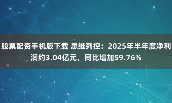 股票配资手机版下载 思维列控：2025年半年度净利润约3.04亿元，同比增加59.76%