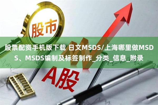 股票配资手机版下载 日文MSDS/上海哪里做MSDS、MSDS编制及标签制作_分类_信息_附录
