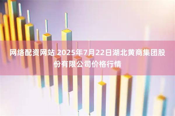 网络配资网站 2025年7月22日湖北黄商集团股份有限公司价格行情